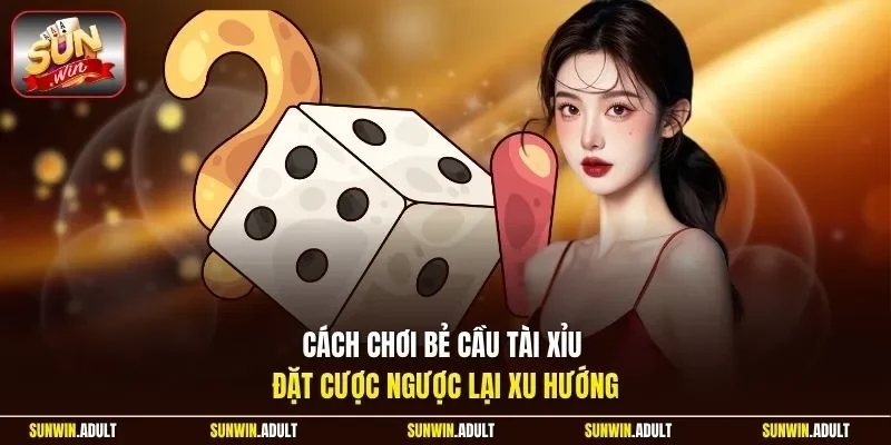 Cách chơi bẻ cầu Tài Xỉu đặt cược ngược lại xu hướng