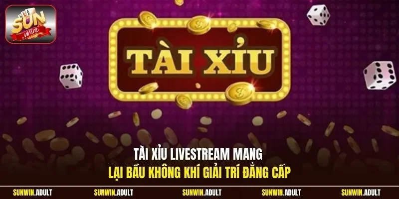 Tài Xỉu livestream mang lại bầu không khí giải trí đẳng cấp